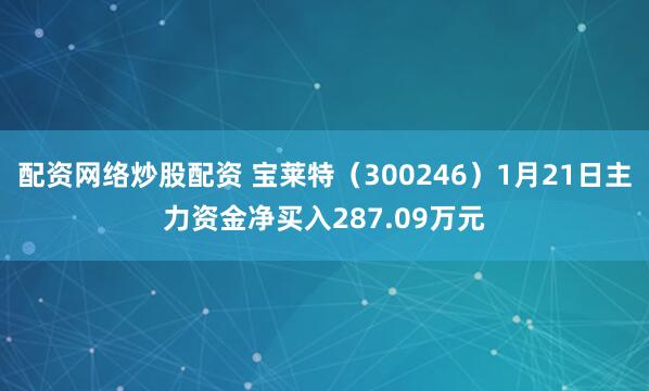 配资网络炒股配资 宝莱特（300246）1月21日主力资金净买入287.09万元