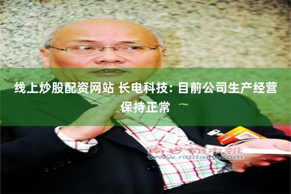 线上炒股配资网站 长电科技: 目前公司生产经营保持正常
