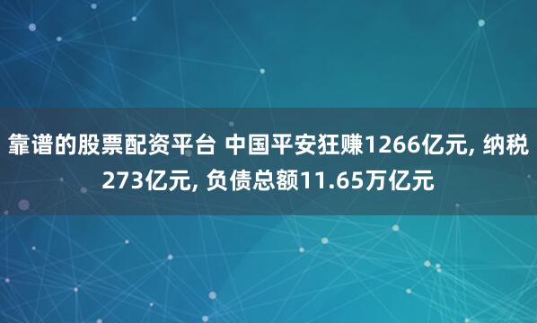 靠谱的股票配资平台 中国平安狂赚1266亿元, 纳税273亿元, 负债总额11.65万亿元