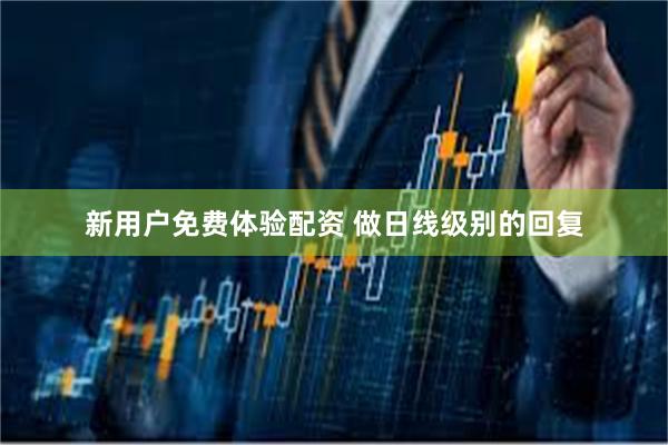 新用户免费体验配资 做日线级别的回复