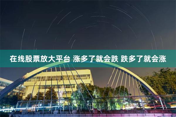 在线股票放大平台 涨多了就会跌 跌多了就会涨