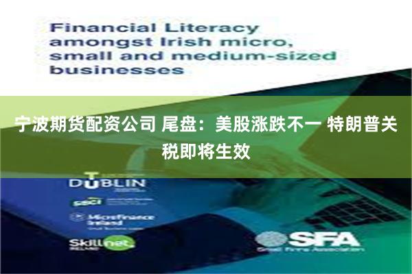 宁波期货配资公司 尾盘：美股涨跌不一 特朗普关税即将生效