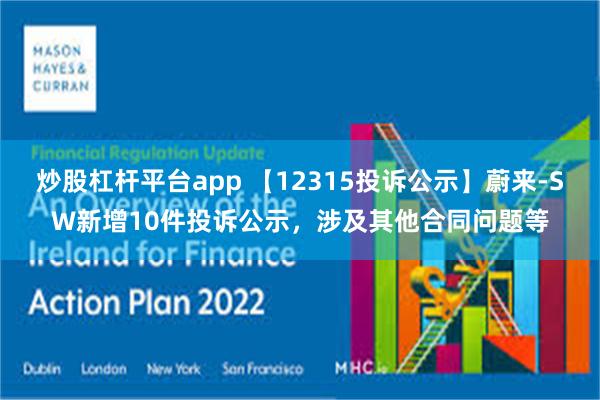 炒股杠杆平台app 【12315投诉公示】蔚来-SW新增10件投诉公示，涉及其他合同问题等