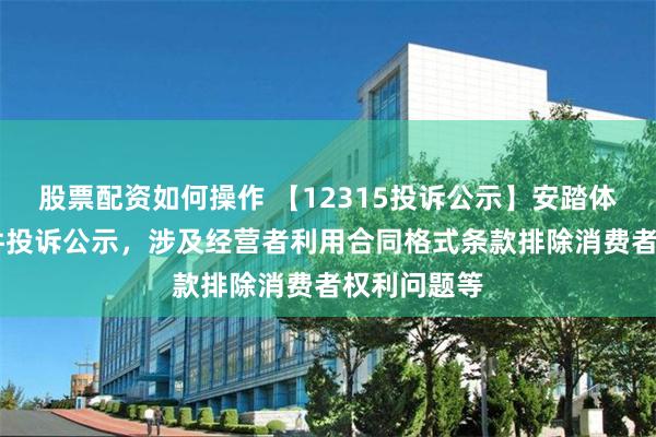 股票配资如何操作 【12315投诉公示】安踏体育新增31件投诉公示，涉及经营者利用合同格式条款排除消费者权利问题等