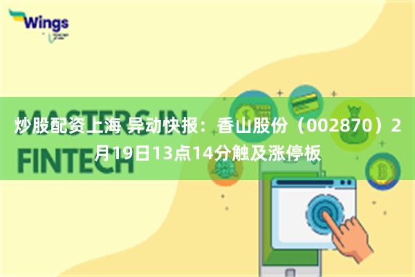炒股配资上海 异动快报：香山股份（002870）2月19日13点14分触及涨停板