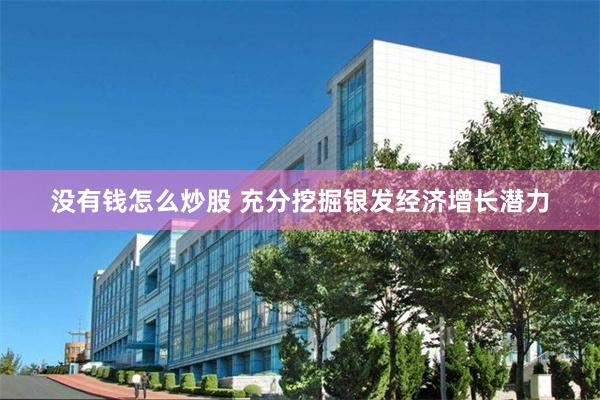 没有钱怎么炒股 充分挖掘银发经济增长潜力