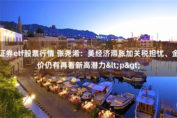 证券etf股票行情 张尧浠：美经济滞胀加关税担忧、金价仍有再看新高潜力<p>
