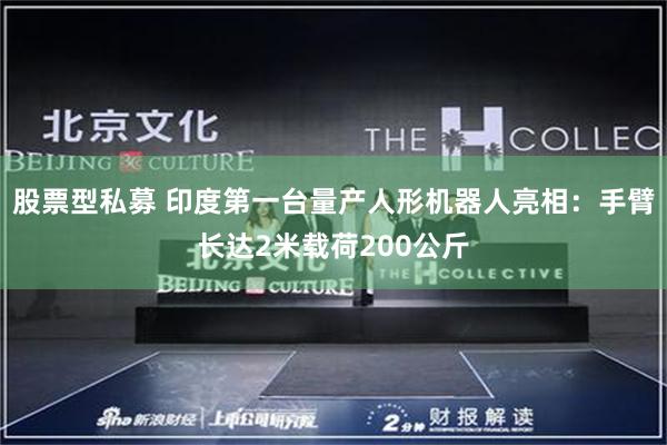 股票型私募 印度第一台量产人形机器人亮相:手臂长达2米载荷200公斤
