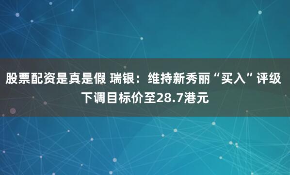 股票配资是真是假 瑞银：维持新秀丽“买入”评级 下调目标价至28.7港元