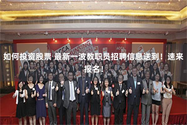 如何投资股票 最新一波教职员招聘信息送到！速来报名！