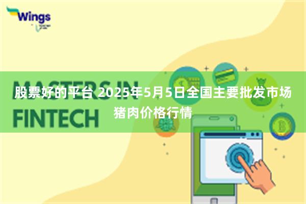 股票好的平台 2025年5月5日全国主要批发市场猪肉价格行情