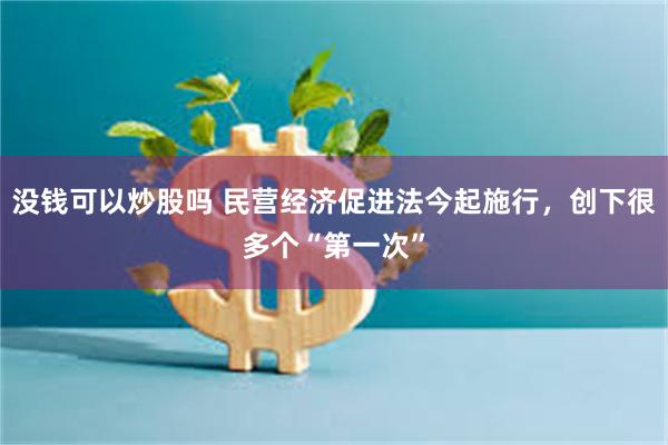 没钱可以炒股吗 民营经济促进法今起施行，创下很多个“第一次”