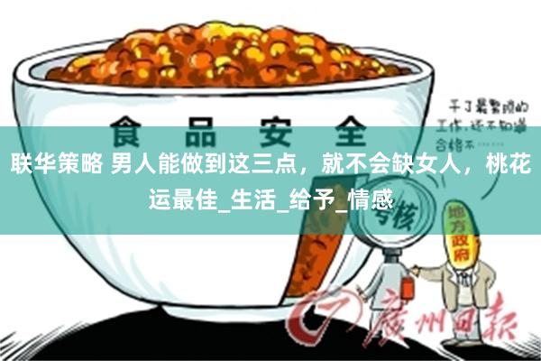 联华策略 男人能做到这三点，就不会缺女人，桃花运最佳_生活_给予_情感