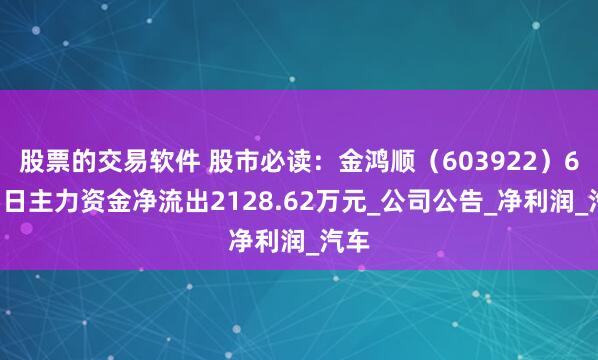 股票的交易软件 股市必读：金鸿顺（603922）6月5日主力资金净流出2128.62万元_公司公告_净利润_汽车