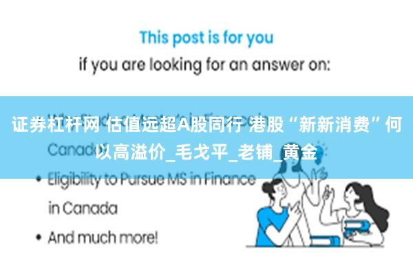 证券杠杆网 估值远超A股同行 港股“新新消费”何以高溢价_毛戈平_老铺_黄金