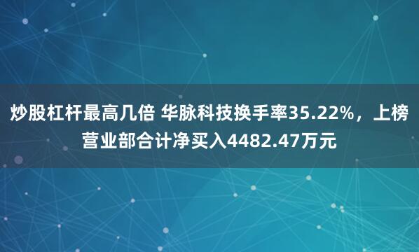 炒股杠杆最高几倍 华脉科技换手率35.22%，上榜营业部合计净买入4482.47万元