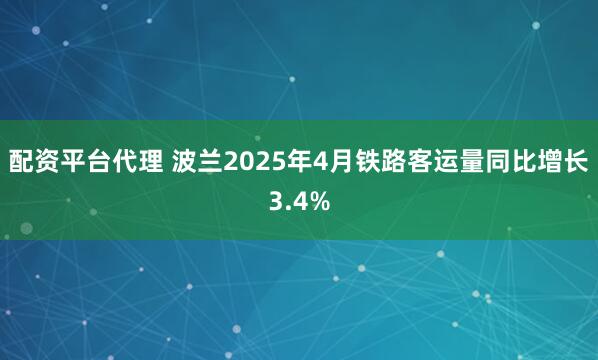 配资平台代理 波兰2025年4月铁路客运量同比增长3.4%