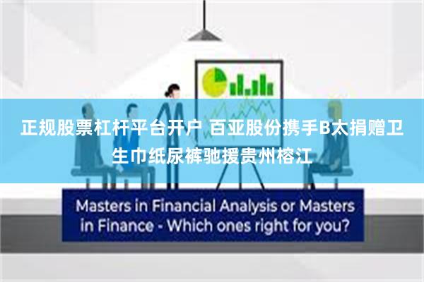 正规股票杠杆平台开户 百亚股份携手B太捐赠卫生巾纸尿裤驰援贵州榕江