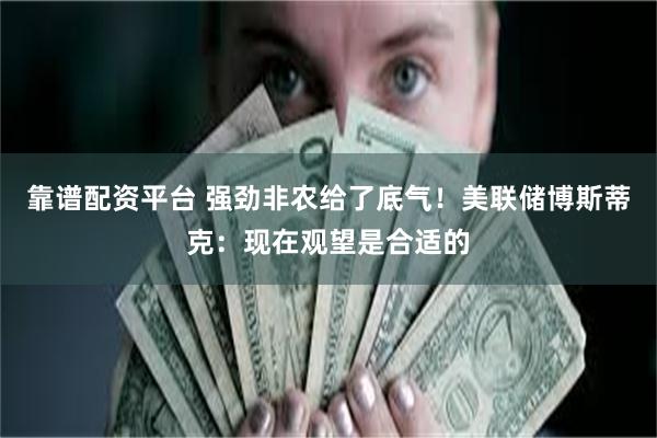 靠谱配资平台 强劲非农给了底气！美联储博斯蒂克：现在观望是合适的