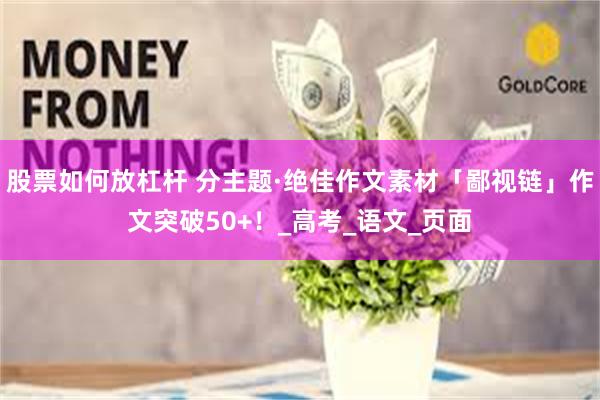 股票如何放杠杆 分主题·绝佳作文素材「鄙视链」作文突破50+！_高考_语文_页面