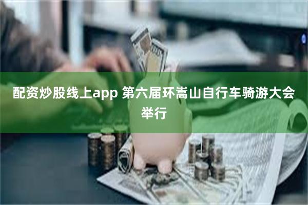 配资炒股线上app 第六届环嵩山自行车骑游大会举行