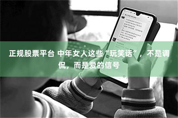 正规股票平台 中年女人这些“玩笑话”,不是调侃,而是爱的信号