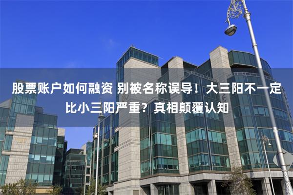 股票账户如何融资 别被名称误导！大三阳不一定比小三阳严重？真相颠覆认知