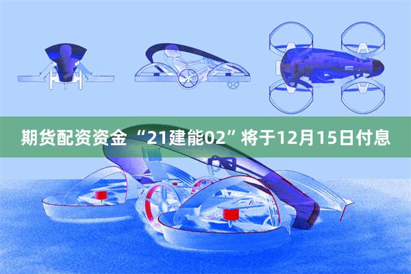 期货配资资金 “21建能02”将于12月15日付息