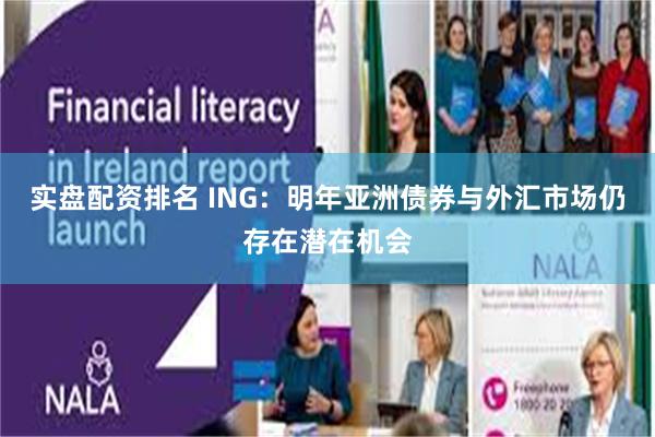 实盘配资排名 ING：明年亚洲债券与外汇市场仍存在潜在机会
