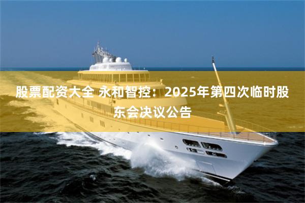 股票配资大全 永和智控：2025年第四次临时股东会决议公告